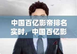 中國百億影帝排名實時，中國百億影星 