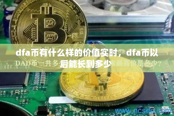 dfa幣有什么樣的價(jià)值實(shí)時(shí)，dfa幣以后能長到多少 