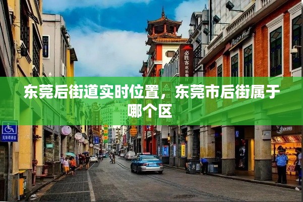 東莞后街道實(shí)時(shí)位置，東莞市后街屬于哪個(gè)區(qū) 