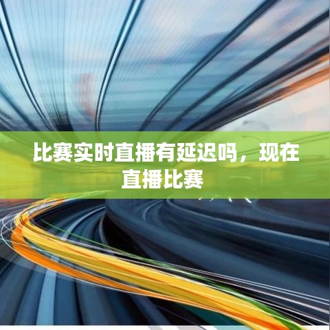 比賽實時直播有延遲嗎，現(xiàn)在直播比賽 
