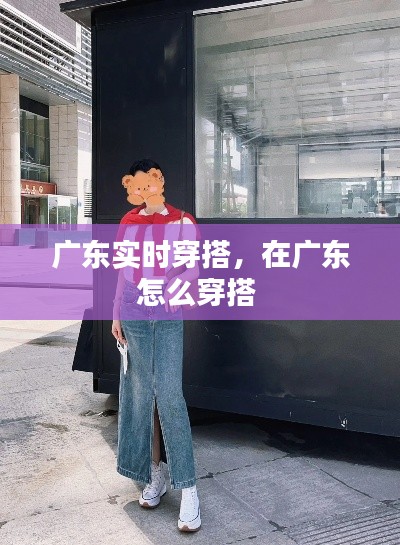 廣東實時穿搭，在廣東怎么穿搭 