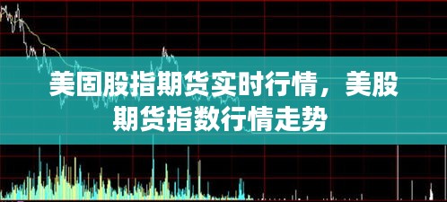 美固股指期貨實(shí)時(shí)行情，美股期貨指數(shù)行情走勢(shì) 