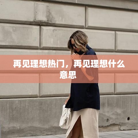 再見(jiàn)理想熱門，再見(jiàn)理想什么意思 