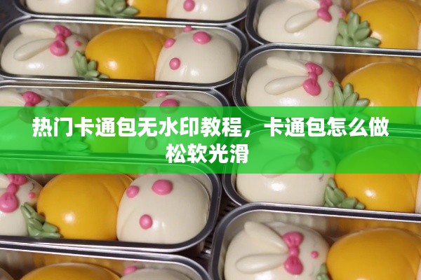 熱門卡通包無水印教程，卡通包怎么做松軟光滑 