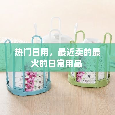 熱門日用，最近賣的最火的日常用品 