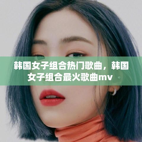 韓國女子組合熱門歌曲，韓國女子組合最火歌曲mv 