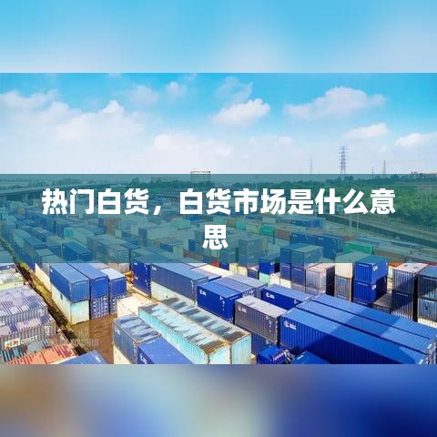 熱門白貨，白貨市場(chǎng)是什么意思 