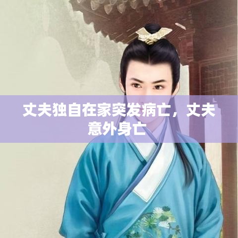 丈夫獨(dú)自在家突發(fā)病亡，丈夫意外身亡 