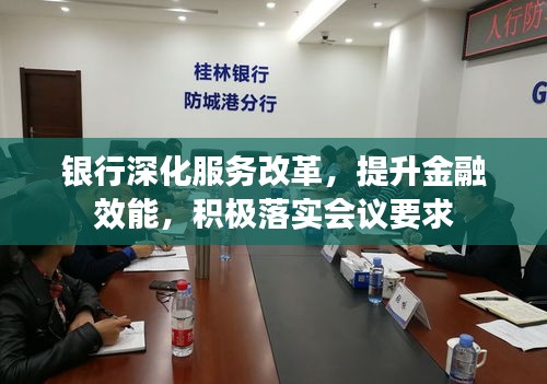 銀行深化服務(wù)改革，提升金融效能，積極落實(shí)會(huì)議要求
