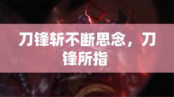 刀鋒斬不斷思念，刀鋒所指 