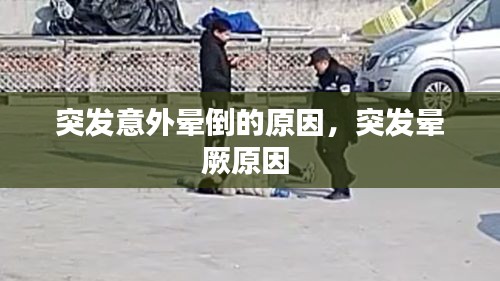 突發(fā)意外暈倒的原因，突發(fā)暈厥原因 