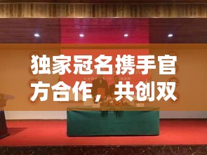 獨家冠名攜手官方合作，共創(chuàng)雙贏新局面！