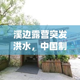 溪邊露營突發(fā)洪水，中國制造業(yè)變化 