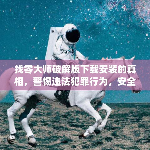 找零大師破解版下載安裝的真相，警惕違法犯罪行為，安全為先！