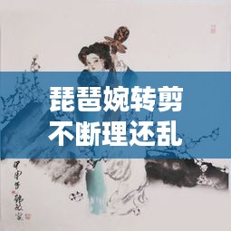 琵琶婉轉剪不斷理還亂，琵琶婉轉的詩句 