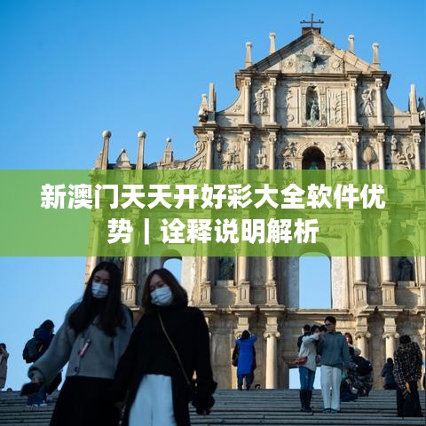 新澳門天天開(kāi)好彩大全軟件優(yōu)勢(shì)｜詮釋說(shuō)明解析