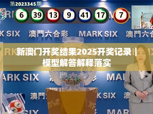新澳門(mén)開(kāi)獎(jiǎng)結(jié)果2025開(kāi)獎(jiǎng)記錄｜模型解答解釋落實(shí)