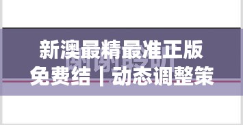 新澳最精最準(zhǔn)正版免費(fèi)結(jié)｜動(dòng)態(tài)調(diào)整策略執(zhí)行