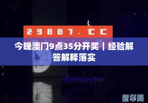 今晚澳門9點35分開獎｜經(jīng)驗解答解釋落實