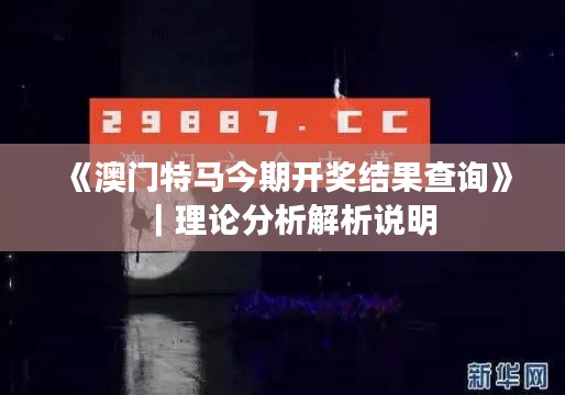 《澳門特馬今期開獎結(jié)果查詢》｜理論分析解析說明