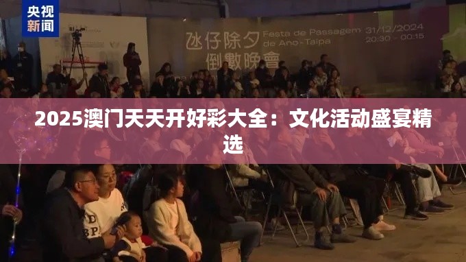 2025澳門天天開好彩大全：文化活動盛宴精選