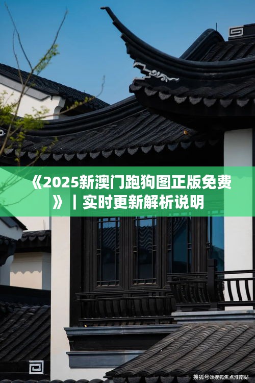 《2025新澳門跑狗圖正版免費》｜實時更新解析說明