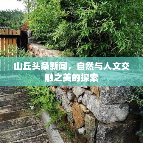 山丘頭條新聞，自然與人文交融之美的探索