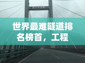 世界最難隧道排名榜首，工程壯舉挑戰(zhàn)極限修建之路