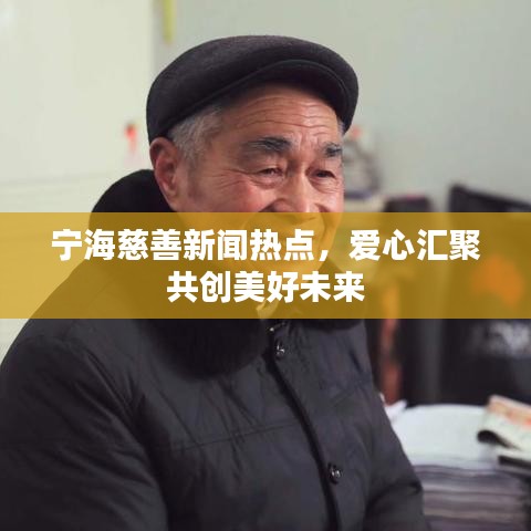 寧海慈善新聞熱點，愛心匯聚共創(chuàng)美好未來