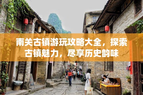 南關(guān)古鎮(zhèn)游玩攻略大全，探索古鎮(zhèn)魅力，盡享歷史韻味