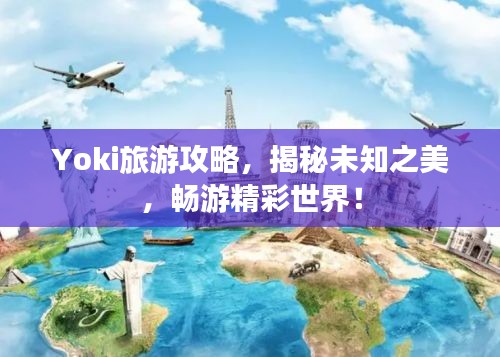 Yoki旅游攻略，揭秘未知之美，暢游精彩世界！