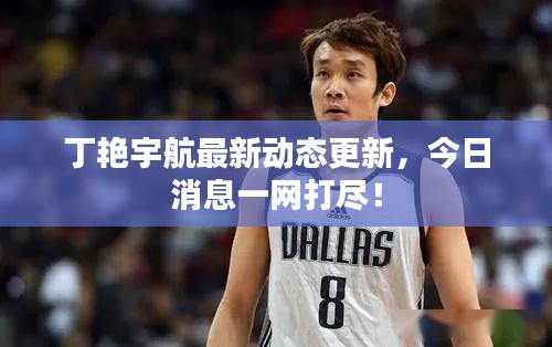 丁艷宇航最新動態(tài)更新，今日消息一網(wǎng)打盡！