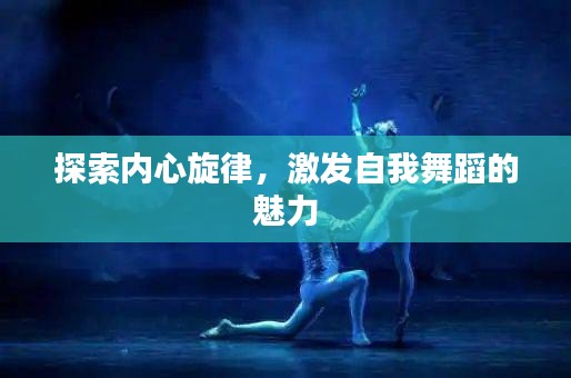探索內(nèi)心旋律，激發(fā)自我舞蹈的魅力