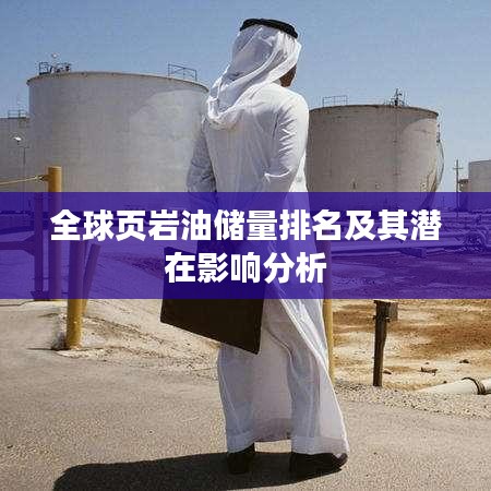 全球頁(yè)巖油儲(chǔ)量排名及其潛在影響分析