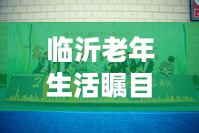臨沂老年生活矚目，新聞?lì)^條聚焦老年群體發(fā)展