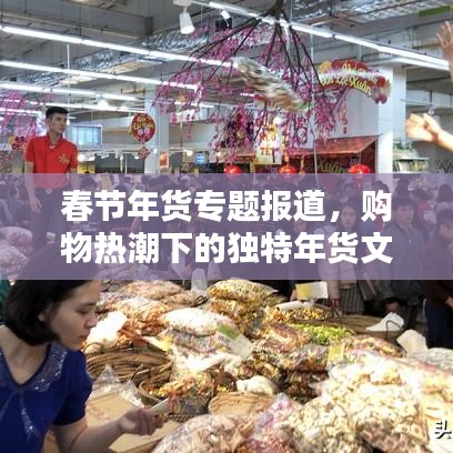 春節(jié)年貨專題報道，購物熱潮下的獨特年貨文化