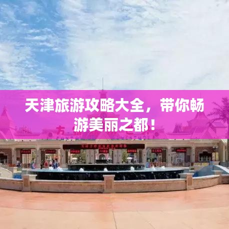 天津旅游攻略大全，帶你暢游美麗之都！