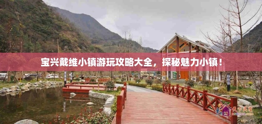 寶興戴維小鎮(zhèn)游玩攻略大全，探秘魅力小鎮(zhèn)！