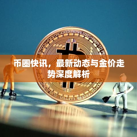 幣圈快訊，最新動(dòng)態(tài)與金價(jià)走勢(shì)深度解析