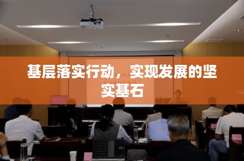 基層落實(shí)行動(dòng)，實(shí)現(xiàn)發(fā)展的堅(jiān)實(shí)基石