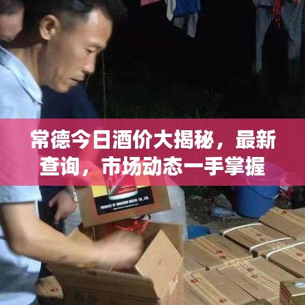 常德今日酒價大揭秘，最新查詢，市場動態(tài)一手掌握！