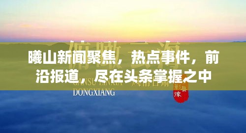 曦山新聞聚焦，熱點(diǎn)事件，前沿報(bào)道，盡在頭條掌握之中