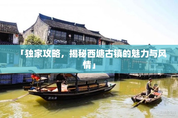 「獨(dú)家攻略，揭秘西塘古鎮(zhèn)的魅力與風(fēng)情」