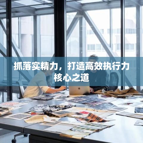 抓落實(shí)精力，打造高效執(zhí)行力核心之道