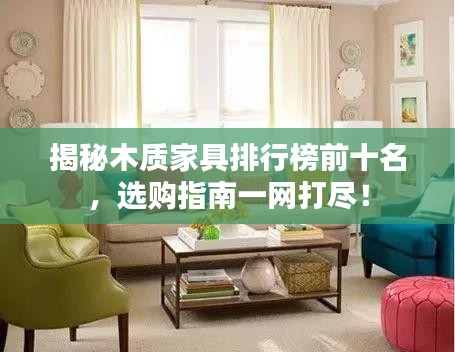 揭秘木質(zhì)家具排行榜前十名，選購指南一網(wǎng)打盡！