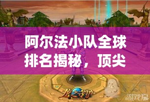 阿爾法小隊(duì)全球排名揭秘，頂尖實(shí)力探索之旅
