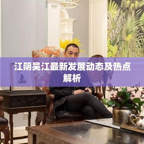 江陰吳江最新發(fā)展動態(tài)及熱點(diǎn)解析