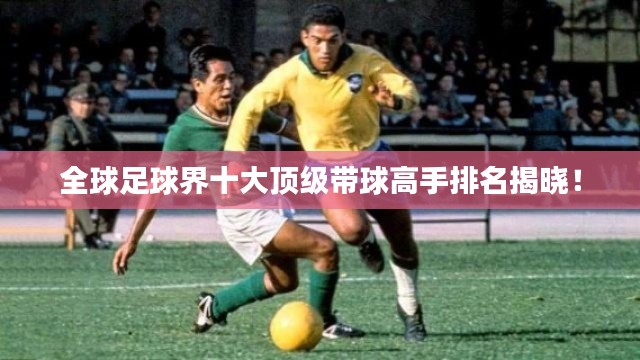 全球足球界十大頂級(jí)帶球高手排名揭曉！