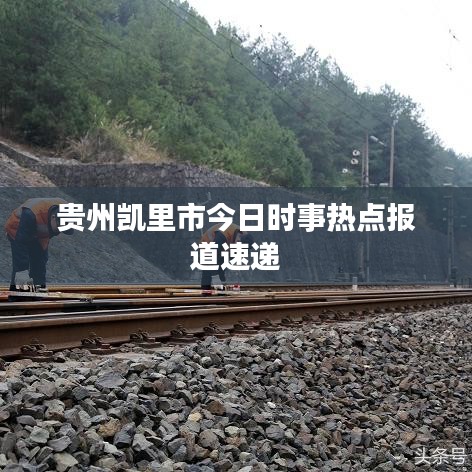 貴州凱里市今日時(shí)事熱點(diǎn)報(bào)道速遞