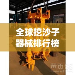 全球挖沙子器械排行榜TOP揭秘，哪些挖掘機械力壓群雄，獨占鰲頭？